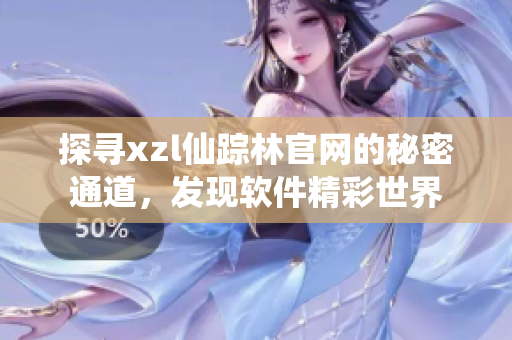 探尋xzl仙蹤林官網(wǎng)的秘密通道，發(fā)現(xiàn)軟件精彩世界