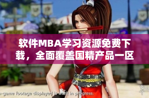 軟件MBA學(xué)習(xí)資源免費(fèi)下載，全面覆蓋國精產(chǎn)品一區(qū)至三區(qū)