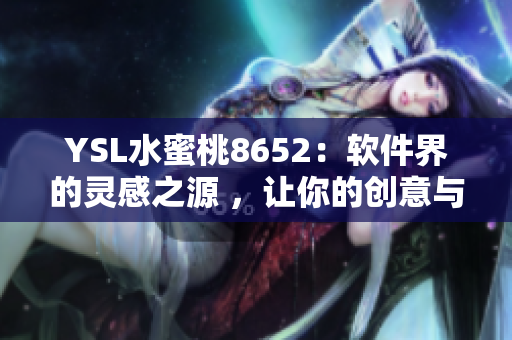 YSL水蜜桃8652：軟件界的靈感之源 ，讓你的創(chuàng)意與激情如此火熱