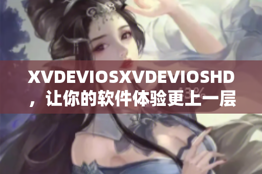 XVDEVIOSXVDEVIOSHD，讓你的軟件體驗更上一層樓