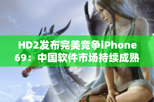 HD2發(fā)布完美競(jìng)爭(zhēng)iPhone69：中國(guó)軟件市場(chǎng)持續(xù)成熟