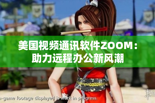 美國(guó)視頻通訊軟件ZOOM：助力遠(yuǎn)程辦公新風(fēng)潮
