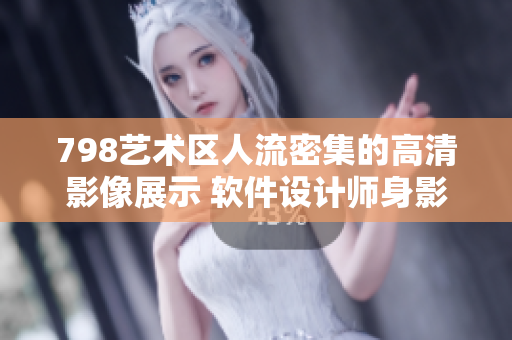 798藝術(shù)區(qū)人流密集的高清影像展示 軟件設(shè)計(jì)師身影鑲嵌其中 