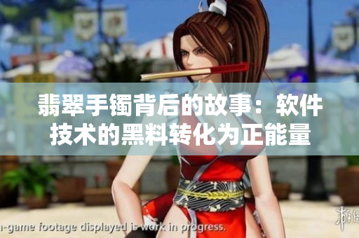 翡翠手鐲背后的故事：軟件技術的黑料轉(zhuǎn)化為正能量