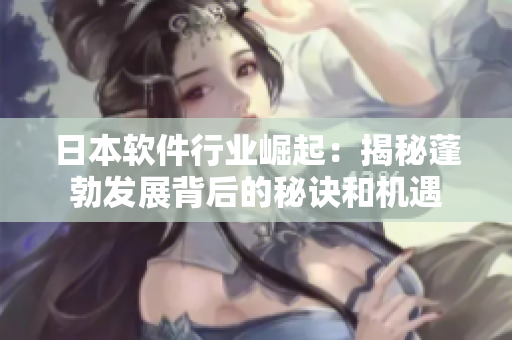 日本軟件行業(yè)崛起：揭秘蓬勃發(fā)展背后的秘訣和機(jī)遇