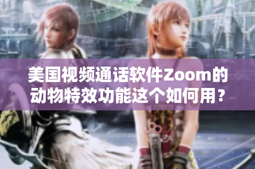 美國(guó)視頻通話軟件Zoom的動(dòng)物特效功能這個(gè)如何用？