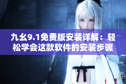 九幺9.1免費(fèi)版安裝詳解：輕松學(xué)會(huì)這款軟件的安裝步驟