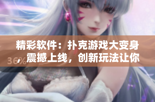 精彩軟件：撲克游戲大變身，震撼上線，創(chuàng)新玩法讓你欲罷不能