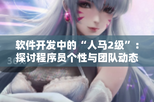 軟件開發(fā)中的“人馬2級(jí)”：探討程序員個(gè)性與團(tuán)隊(duì)動(dòng)態(tài)