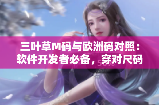 三葉草M碼與歐洲碼對照：軟件開發(fā)者必備，穿對尺碼更舒適
