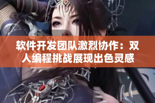 軟件開發(fā)團(tuán)隊(duì)激烈協(xié)作：雙人編程挑戰(zhàn)展現(xiàn)出色靈感