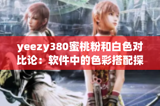yeezy380蜜桃粉和白色對(duì)比論：軟件中的色彩搭配探討