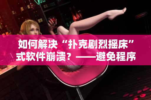 如何解決“撲克劇烈搖床”式軟件崩潰？——避免程序崩潰的有效方法