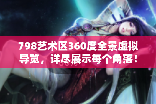 798藝術(shù)區(qū)360度全景虛擬導(dǎo)覽，詳盡展示每個角落！
