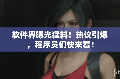 軟件界曝光猛料！熱議引爆，程序員們快來看！