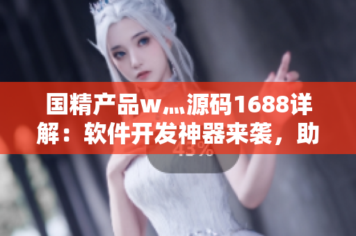國精產品w灬源碼1688詳解：軟件開發(fā)神器來襲，助力程序員提升效率