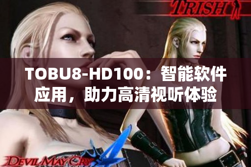 TOBU8-HD100：智能軟件應(yīng)用，助力高清視聽體驗(yàn)