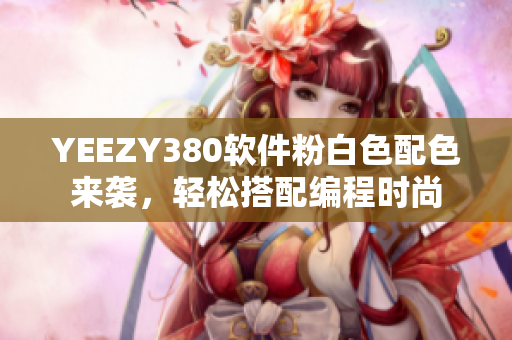 YEEZY380軟件粉白色配色來襲，輕松搭配編程時尚