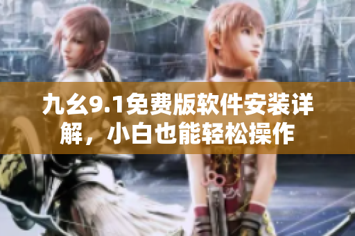 九幺9.1免費(fèi)版軟件安裝詳解，小白也能輕松操作