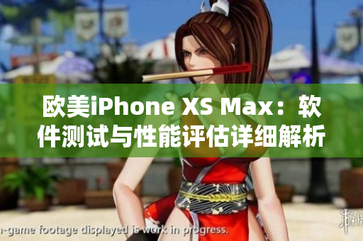 歐美iPhone XS Max：軟件測試與性能評估詳細(xì)解析