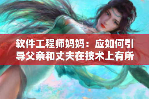 軟件工程師媽媽：應(yīng)如何引導(dǎo)父親和丈夫在技術(shù)上有所進(jìn)步？