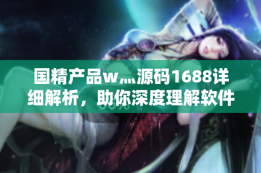 國精產(chǎn)品w灬源碼1688詳細解析，助你深度理解軟件開發(fā)技術(shù)
