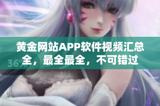 黃金網(wǎng)站APP軟件視頻匯總?cè)?，最全最全，不可錯過