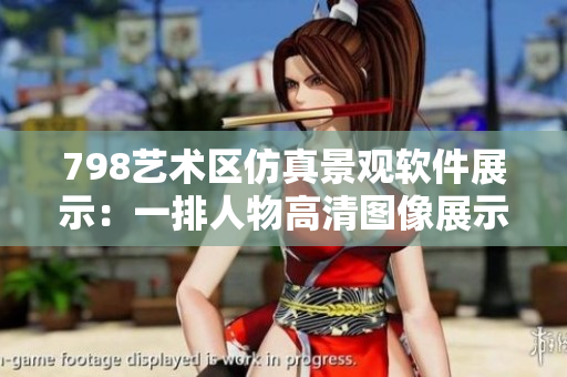 798藝術(shù)區(qū)仿真景觀軟件展示：一排人物高清圖像展示