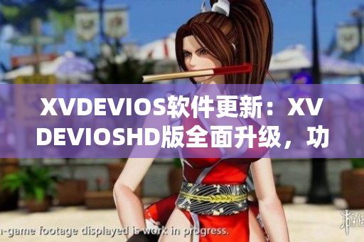 XVDEVIOS軟件更新：XVDEVIOSHD版全面升級(jí)，功能更強(qiáng)大