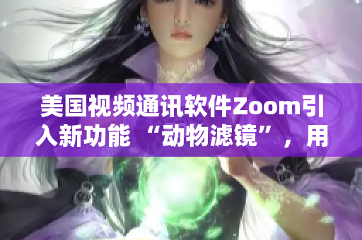 美國視頻通訊軟件Zoom引入新功能 “動(dòng)物濾鏡”，用戶熱議