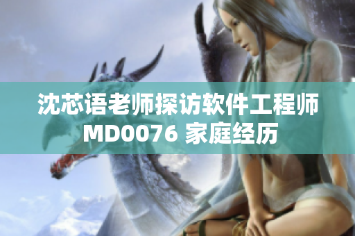 沈芯語(yǔ)老師探訪軟件工程師 MD0076 家庭經(jīng)歷