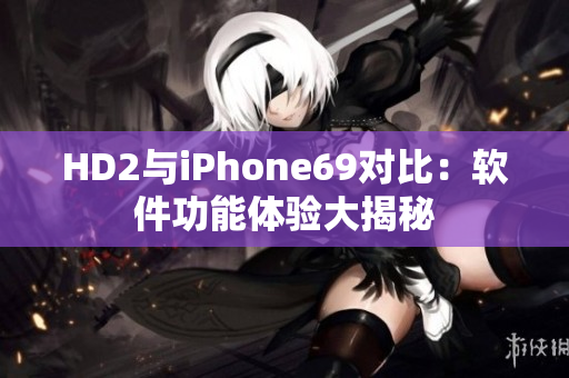 HD2與iPhone69對(duì)比：軟件功能體驗(yàn)大揭秘