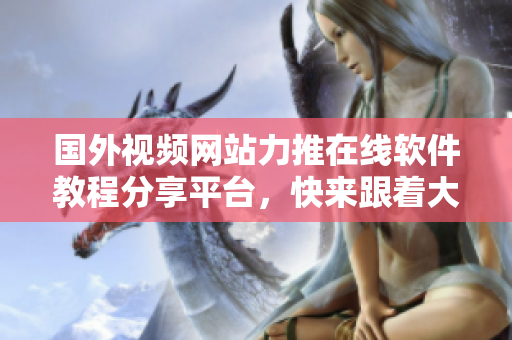 國外視頻網(wǎng)站力推在線軟件教程分享平臺，快來跟著大神學(xué)編程，輕松掌握技能