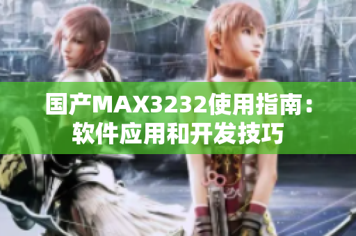 國(guó)產(chǎn)MAX3232使用指南：軟件應(yīng)用和開發(fā)技巧