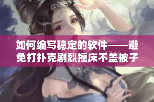 如何編寫穩(wěn)定的軟件——避免打撲克劇烈搖床不蓋被子式的錯(cuò)誤
