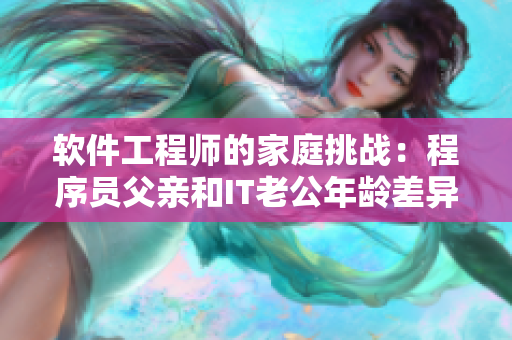 軟件工程師的家庭挑戰(zhàn)：程序員父親和IT老公年齡差異的教育之道