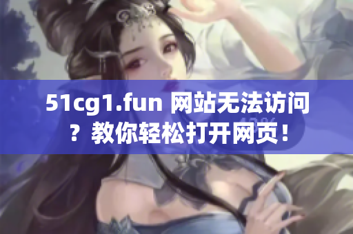 51cg1.fun 網(wǎng)站無(wú)法訪問(wèn)？教你輕松打開網(wǎng)頁(yè)！
