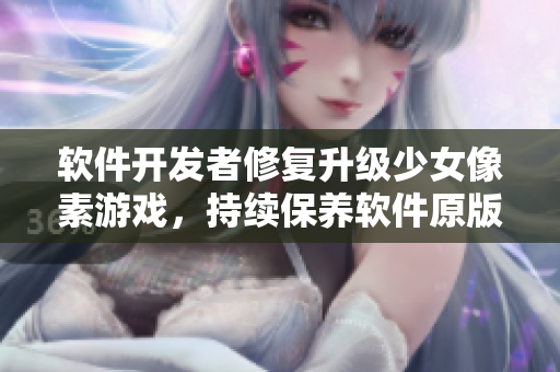 軟件開發(fā)者修復(fù)升級少女像素游戲，持續(xù)保養(yǎng)軟件原版模式