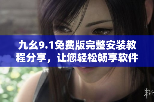 九幺9.1免費(fèi)版完整安裝教程分享，讓您輕松暢享軟件功能