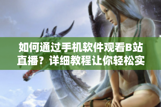 如何通過手機(jī)軟件觀看B站直播？詳細(xì)教程讓你輕松實(shí)現(xiàn)