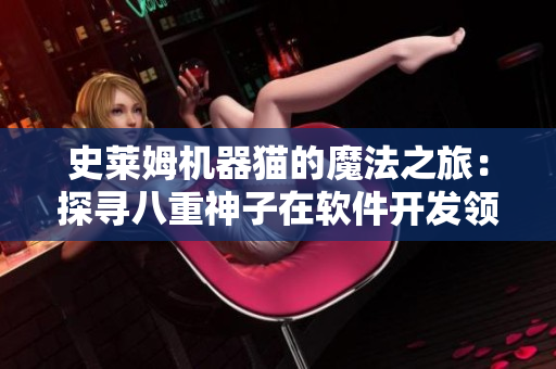 史萊姆機(jī)器貓的魔法之旅：探尋八重神子在軟件開(kāi)發(fā)領(lǐng)域的瑰麗傳說(shuō)