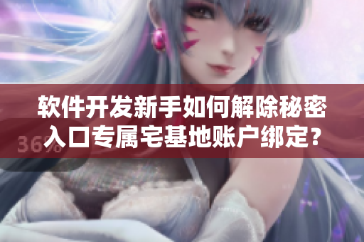 軟件開發(fā)新手如何解除秘密入口專屬宅基地賬戶綁定？
