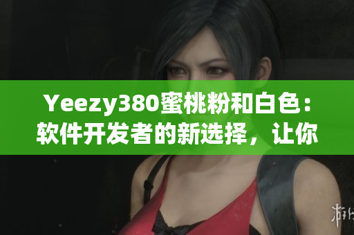 Yeezy380蜜桃粉和白色：軟件開(kāi)發(fā)者的新選擇，讓你的代碼優(yōu)雅動(dòng)人