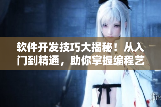 軟件開發(fā)技巧大揭秘！從入門到精通，助你掌握編程藝術(shù)