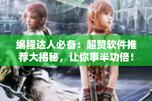 編程達(dá)人必備：超贊軟件推薦大揭秘，讓你事半功倍！
