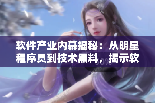 軟件產(chǎn)業(yè)內(nèi)幕揭秘：從明星程序員到技術(shù)黑料，揭示軟件世界的真相