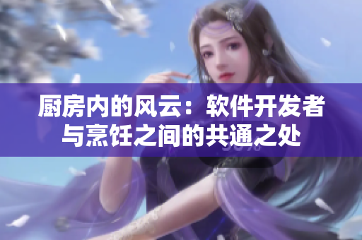 廚房?jī)?nèi)的風(fēng)云：軟件開(kāi)發(fā)者與烹飪之間的共通之處