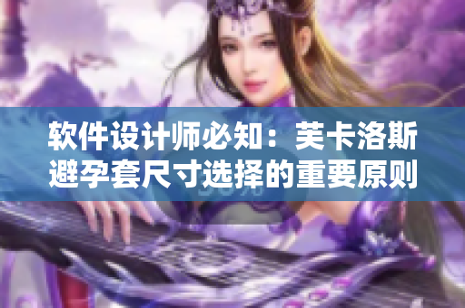 軟件設(shè)計師必知：芙卡洛斯避孕套尺寸選擇的重要原則