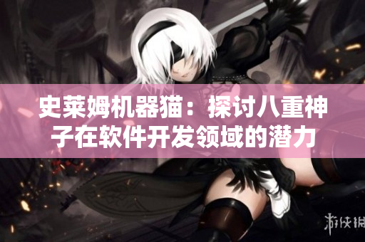 史萊姆機(jī)器貓：探討八重神子在軟件開發(fā)領(lǐng)域的潛力