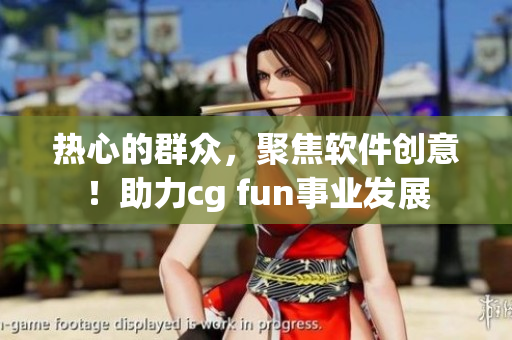 熱心的群眾，聚焦軟件創(chuàng)意！助力cg fun事業(yè)發(fā)展